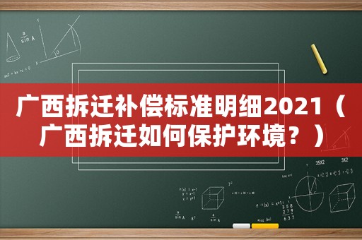 廣西拆遷補償標準明細2021（廣西拆遷如何保護環境？）