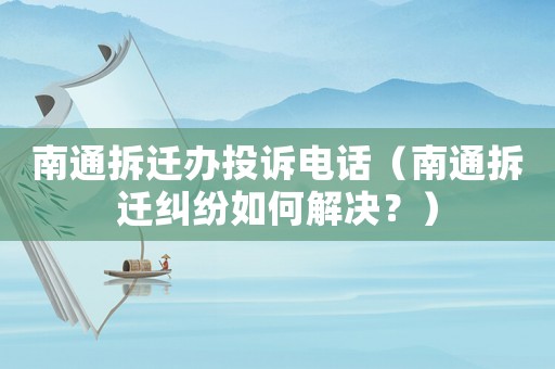 南通拆遷辦投訴電話（南通拆遷糾紛如何解決？）