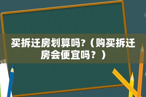 買拆遷房劃算嗎?（購買拆遷房會便宜嗎？）