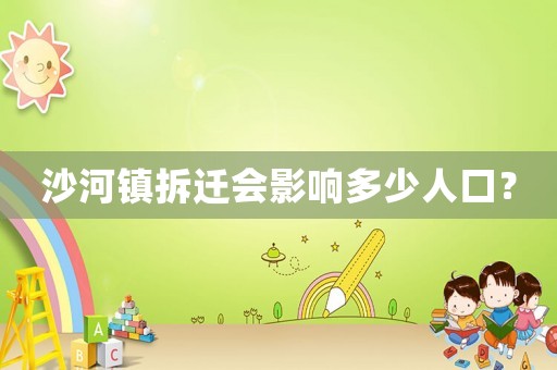 沙河鎮拆遷會影響多少人口？