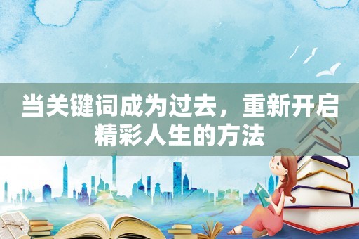 當關鍵詞成為過去，重新開啟精彩人生的方法