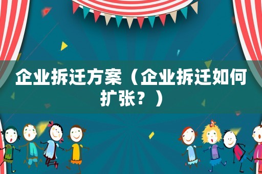 企業拆遷方案（企業拆遷如何擴張？）
