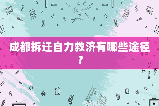 成都拆遷自力救濟有哪些途徑？