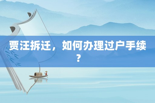 賈汪拆遷，如何辦理過戶手續(xù)？