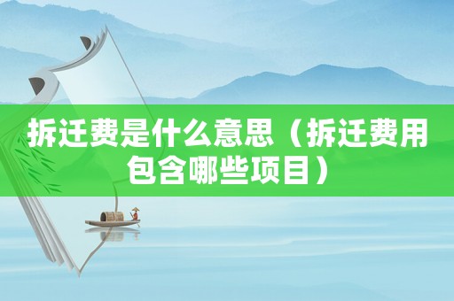 拆遷費是什么意思（拆遷費用包含哪些項目）