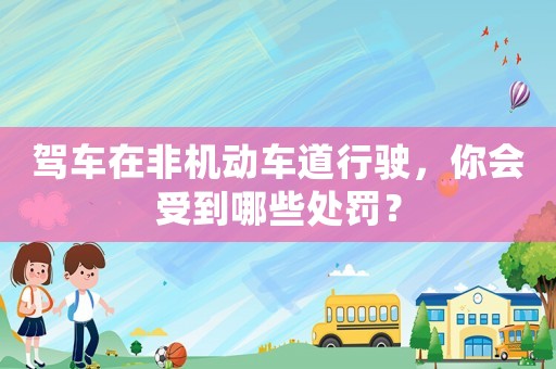 駕車在非機動車道行駛，你會受到哪些處罰？