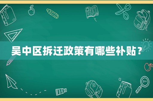 吳中區(qū)拆遷政策有哪些補貼？