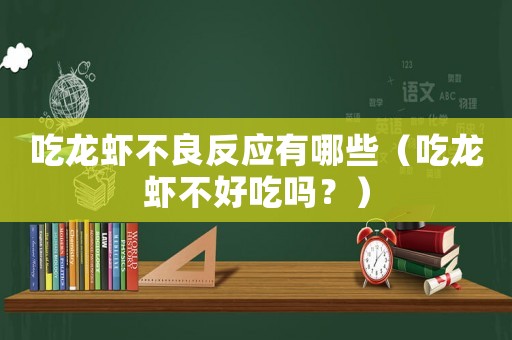 吃龍蝦不良反應有哪些（吃龍蝦不好吃嗎？）