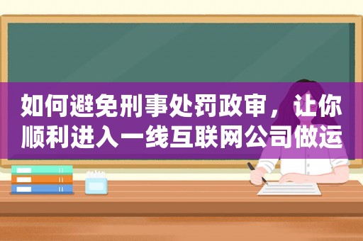 如何避免刑事處罰政審，讓你順利進(jìn)入一線(xiàn)互聯(lián)網(wǎng)公司做運(yùn)營(yíng)？