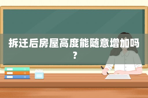拆遷后房屋高度能隨意增加嗎？
