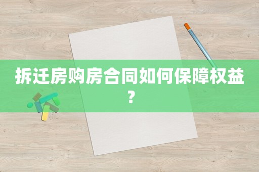 拆遷房購房合同如何保障權益？