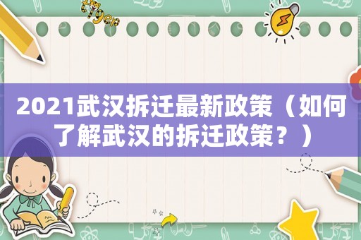 2021武漢拆遷最新政策（如何了解武漢的拆遷政策？）