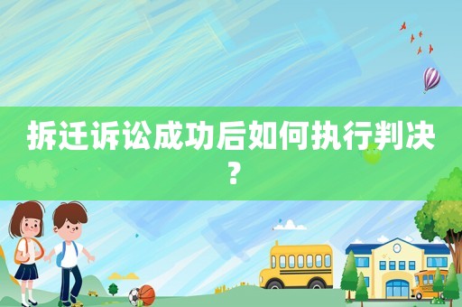 拆遷訴訟成功后如何執(zhí)行判決？
