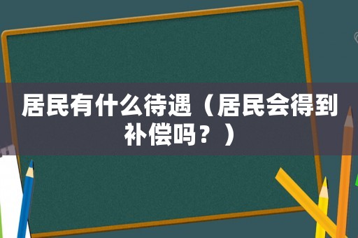 居民有什么待遇（居民會(huì)得到補(bǔ)償嗎？）