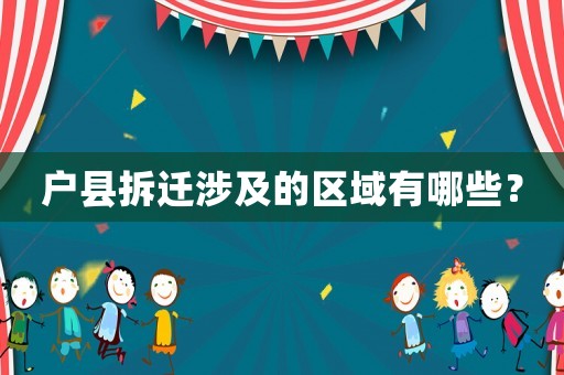 戶縣拆遷涉及的區域有哪些？