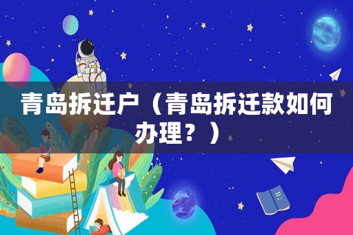 青島拆遷戶（青島拆遷款如何辦理？）