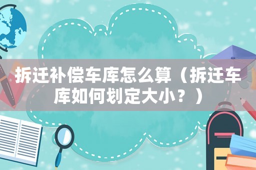 拆遷補償車庫怎么算（拆遷車庫如何劃定大??？）