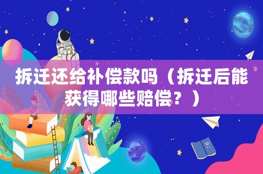 拆遷還給補償款嗎（拆遷后能獲得哪些賠償？）