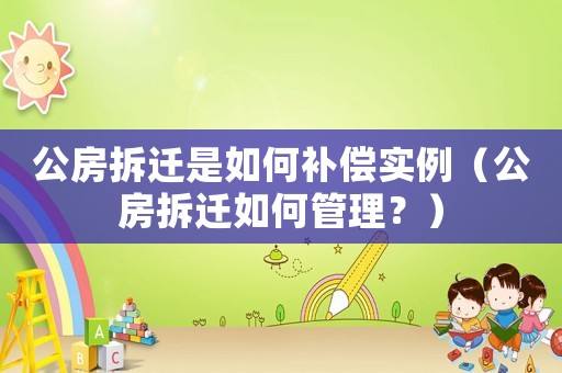 公房拆遷是如何補償實例（公房拆遷如何管理？）