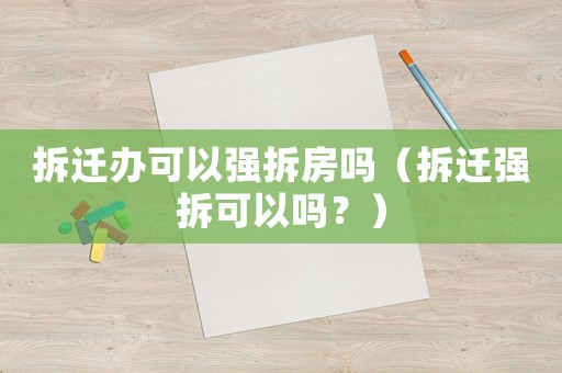 拆遷辦可以強拆房嗎（拆遷強拆可以嗎？）