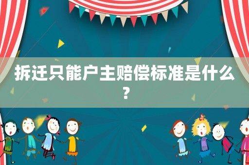 拆遷只能戶主賠償標準是什么？