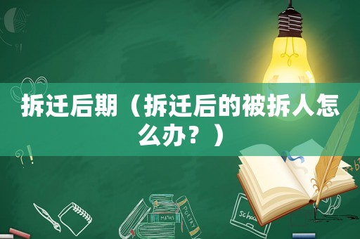 拆遷后期（拆遷后的被拆人怎么辦？）