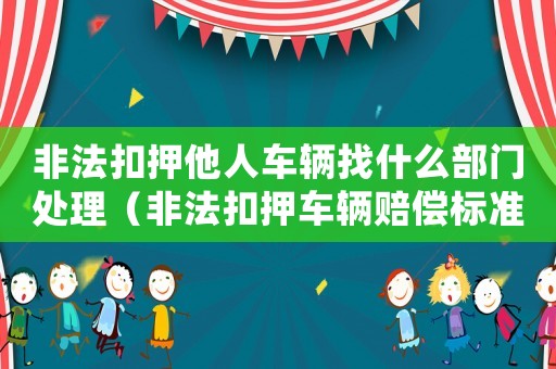 非法扣押他人車輛找什么部門處理（非法扣押車輛賠償標準）