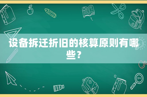 設備拆遷折舊的核算原則有哪些？