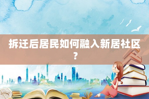 拆遷后居民如何融入新居社區？