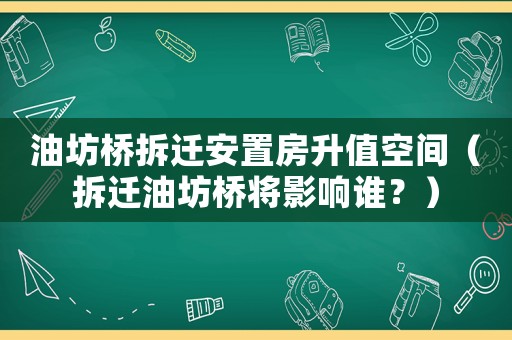 油坊橋拆遷安置房升值空間（拆遷油坊橋?qū)⒂绊懻l？）