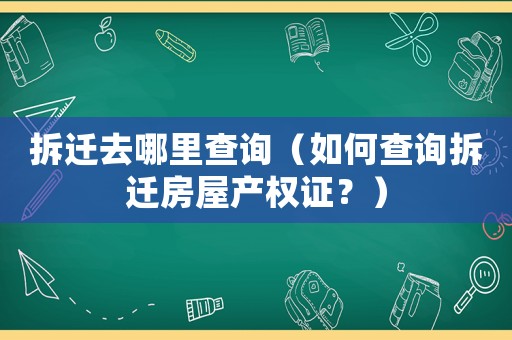 拆遷去哪里查詢（如何查詢拆遷房屋產(chǎn)權(quán)證？）