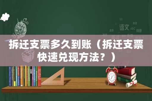 拆遷支票多久到賬（拆遷支票快速兌現方法？）