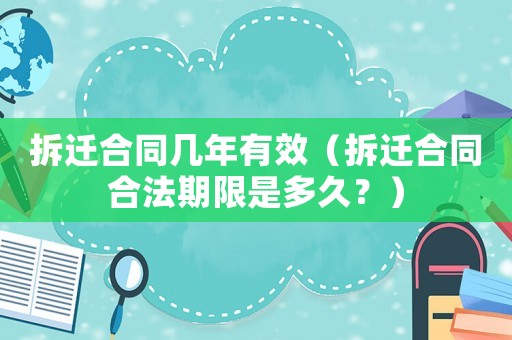 拆遷合同幾年有效（拆遷合同合法期限是多久？）
