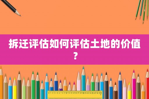 拆遷評估如何評估土地的價值？