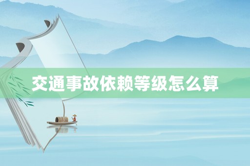 交通事故依賴等級(jí)怎么算