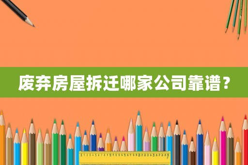 廢棄房屋拆遷哪家公司靠譜？