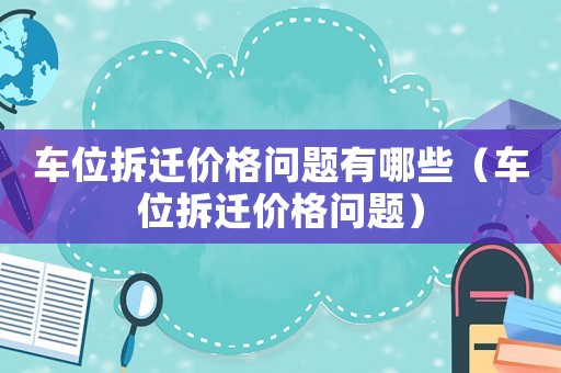 車位拆遷價格問題有哪些（車位拆遷價格問題）