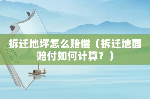 拆遷地坪怎么賠償（拆遷地面賠付如何計算？）
