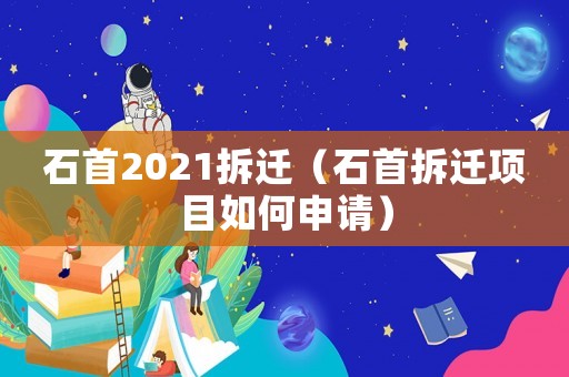 石首2021拆遷（石首拆遷項目如何申請）