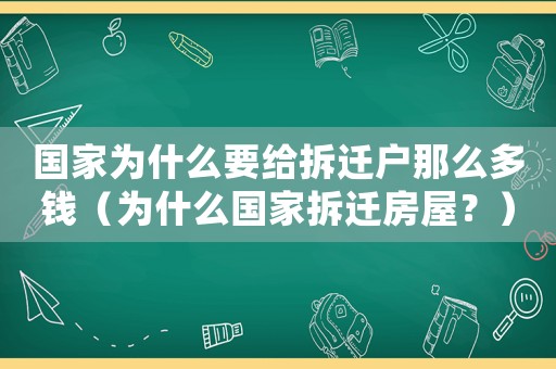 國家為什么要給拆遷戶那么多錢（為什么國家拆遷房屋？）