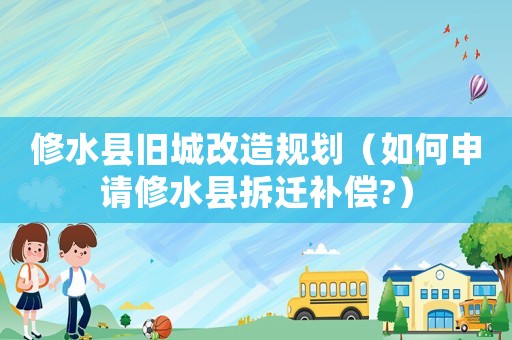 修水縣舊城改造規劃（如何申請修水縣拆遷補償?）