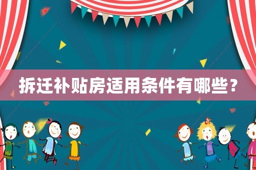 拆遷補(bǔ)貼房適用條件有哪些？