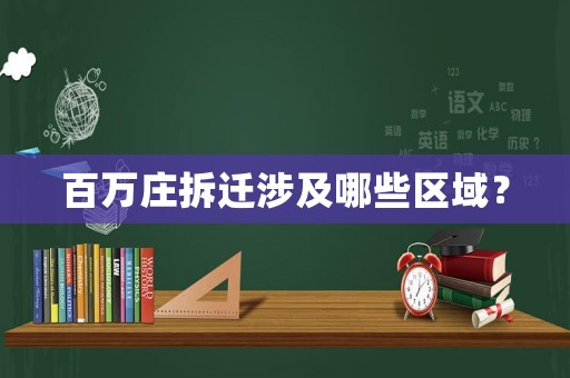 百萬莊拆遷涉及哪些區(qū)域？