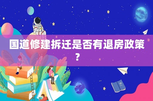 國(guó)道修建拆遷是否有退房政策？
