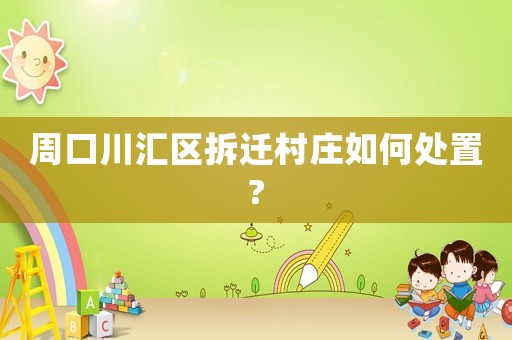 周口川匯區拆遷村莊如何處置?