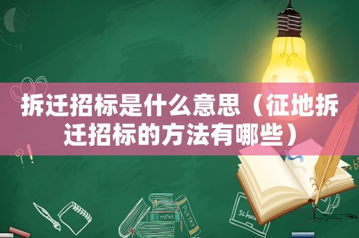 拆遷招標(biāo)是什么意思（征地拆遷招標(biāo)的方法有哪些）