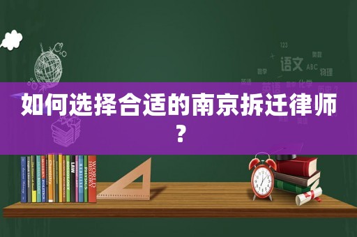 如何選擇合適的南京拆遷律師？