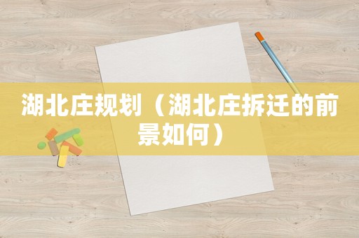 湖北莊規劃（湖北莊拆遷的前景如何）