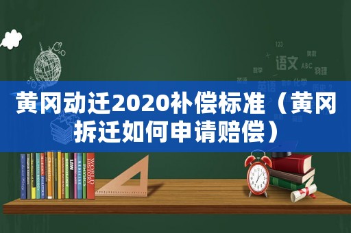 黃岡動遷2020補償標準（黃岡拆遷如何申請賠償）