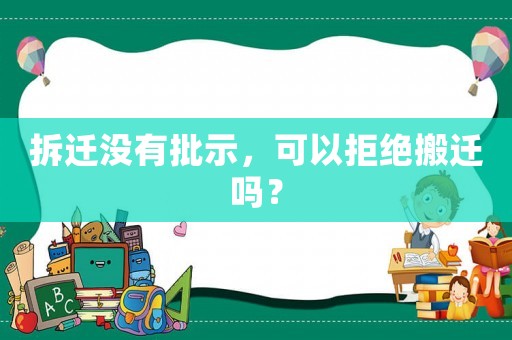 拆遷沒有批示，可以拒絕搬遷嗎？